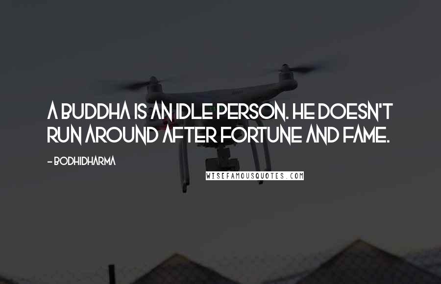 Bodhidharma Quotes: A buddha is an idle person. He doesn't run around after fortune and fame.