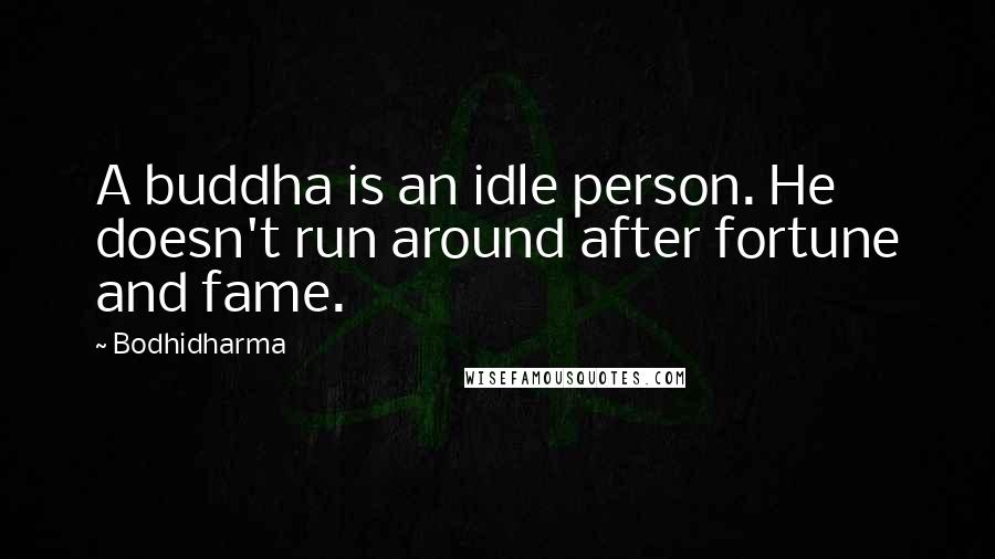 Bodhidharma Quotes: A buddha is an idle person. He doesn't run around after fortune and fame.