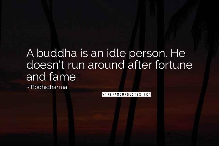 Bodhidharma Quotes: A buddha is an idle person. He doesn't run around after fortune and fame.