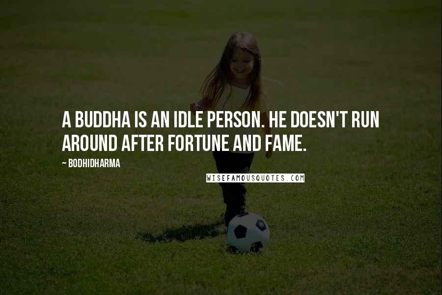 Bodhidharma Quotes: A buddha is an idle person. He doesn't run around after fortune and fame.