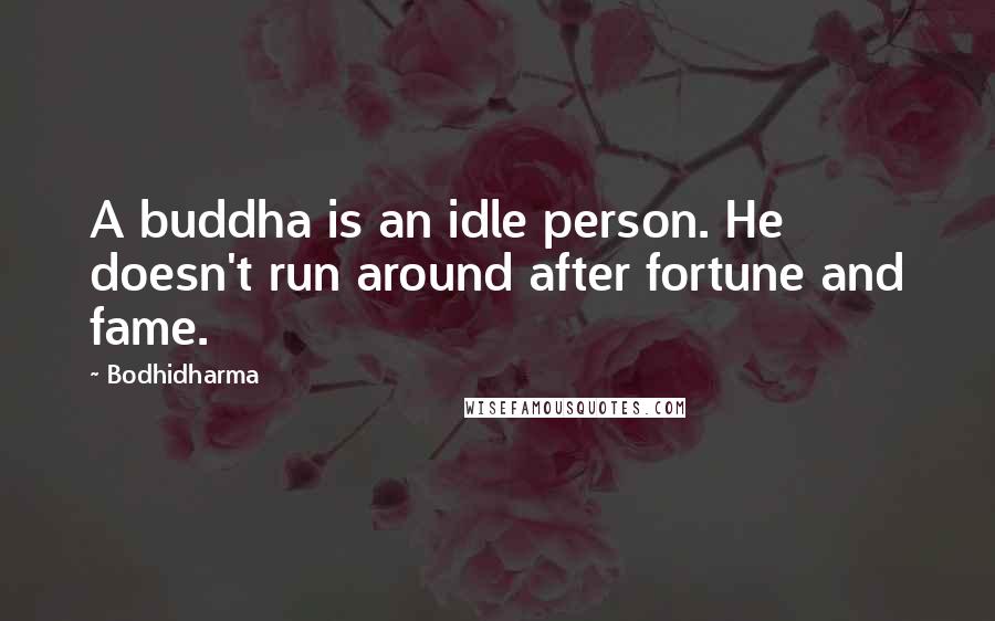 Bodhidharma Quotes: A buddha is an idle person. He doesn't run around after fortune and fame.