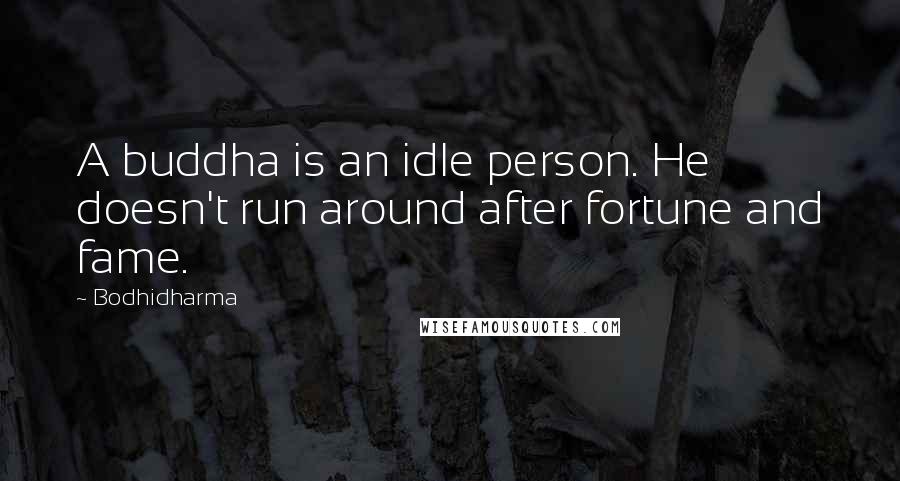 Bodhidharma Quotes: A buddha is an idle person. He doesn't run around after fortune and fame.