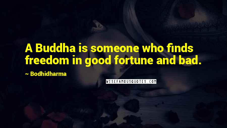 Bodhidharma Quotes: A Buddha is someone who finds freedom in good fortune and bad.