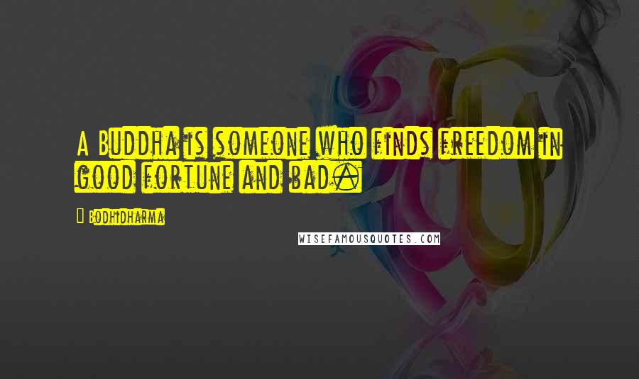 Bodhidharma Quotes: A Buddha is someone who finds freedom in good fortune and bad.