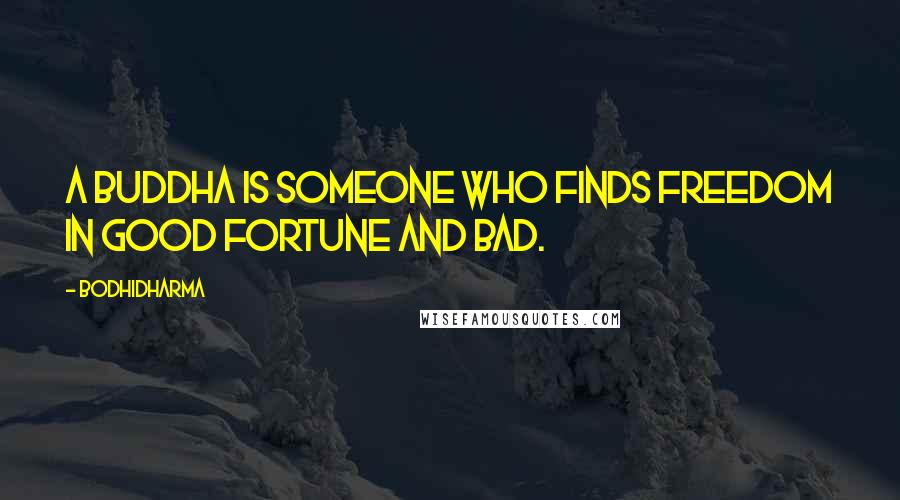 Bodhidharma Quotes: A Buddha is someone who finds freedom in good fortune and bad.