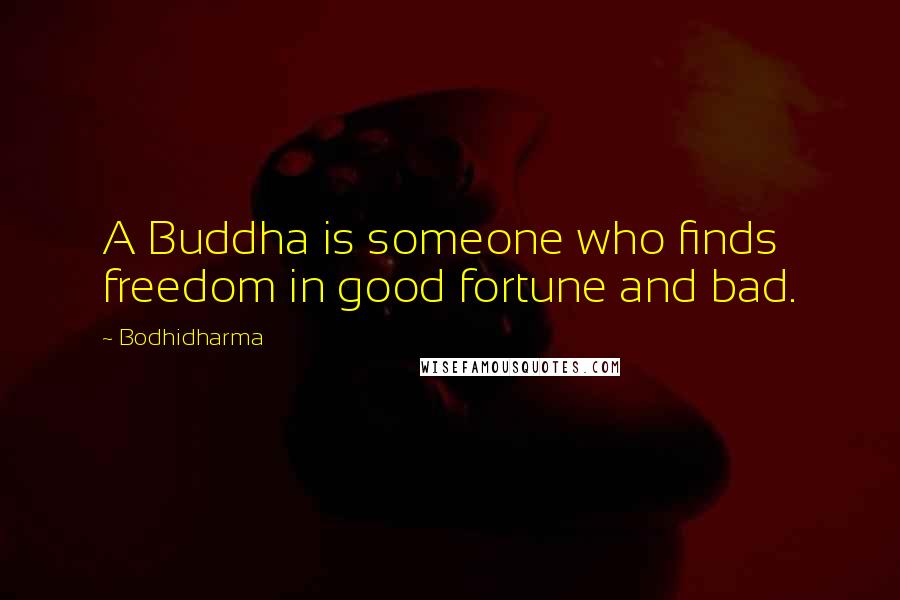 Bodhidharma Quotes: A Buddha is someone who finds freedom in good fortune and bad.