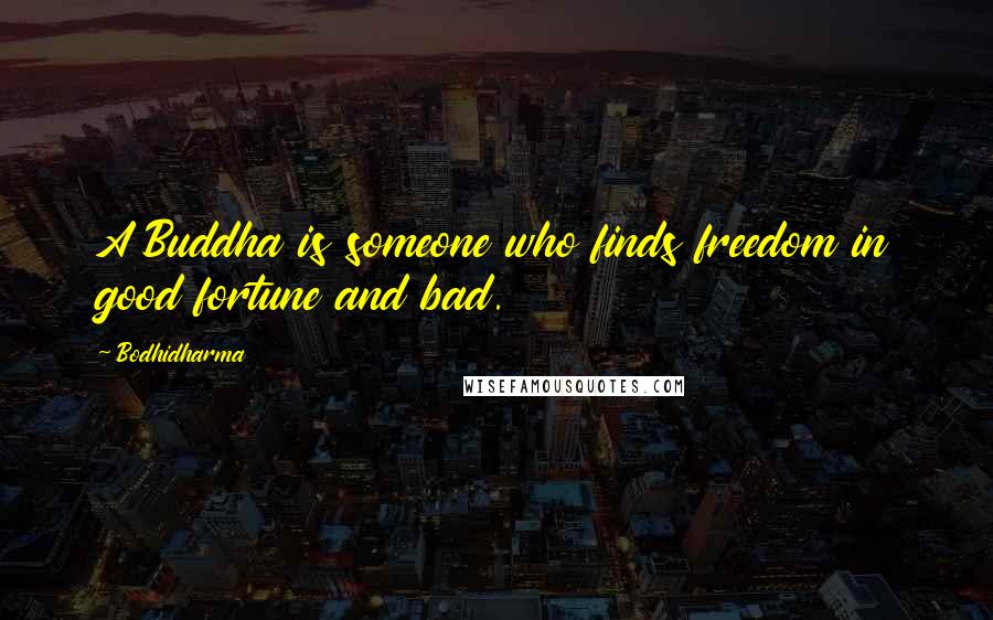 Bodhidharma Quotes: A Buddha is someone who finds freedom in good fortune and bad.