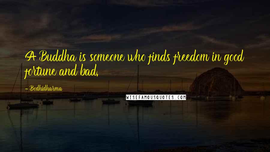 Bodhidharma Quotes: A Buddha is someone who finds freedom in good fortune and bad.