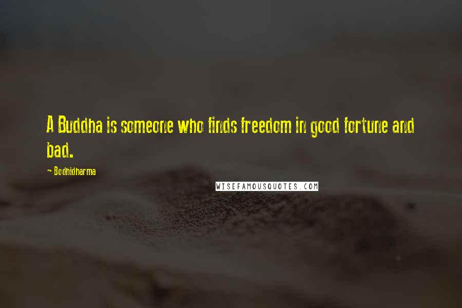 Bodhidharma Quotes: A Buddha is someone who finds freedom in good fortune and bad.