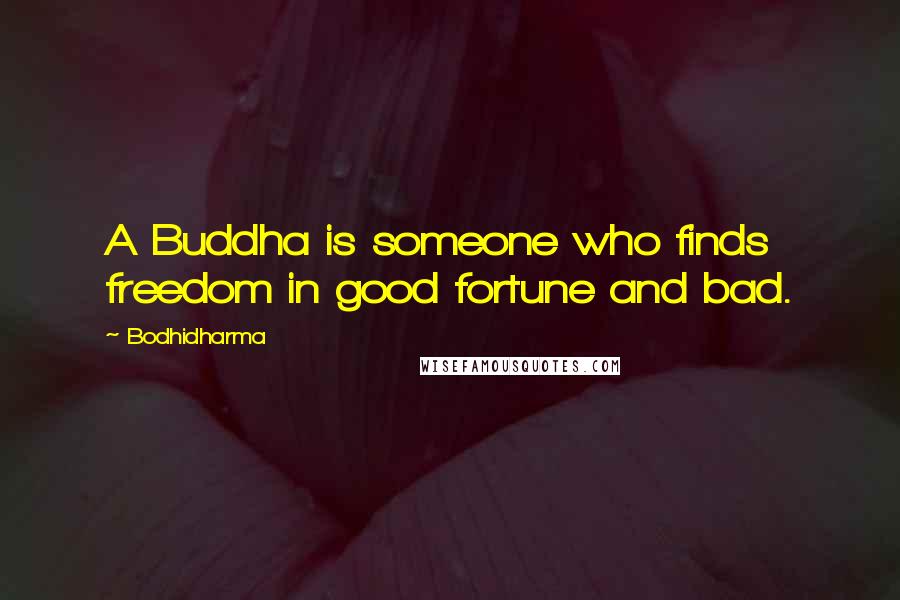 Bodhidharma Quotes: A Buddha is someone who finds freedom in good fortune and bad.