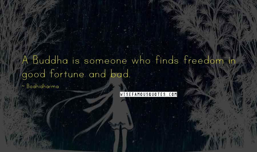 Bodhidharma Quotes: A Buddha is someone who finds freedom in good fortune and bad.