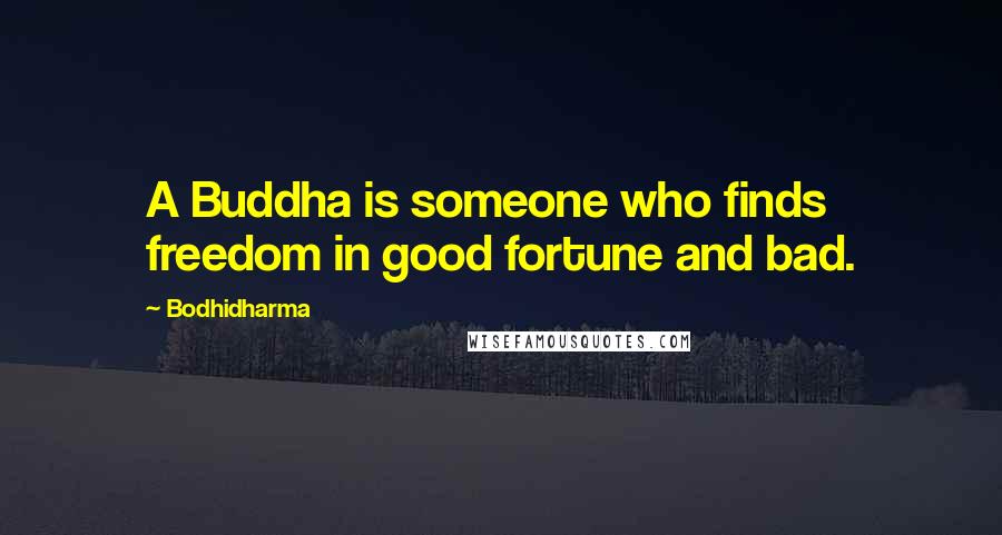 Bodhidharma Quotes: A Buddha is someone who finds freedom in good fortune and bad.