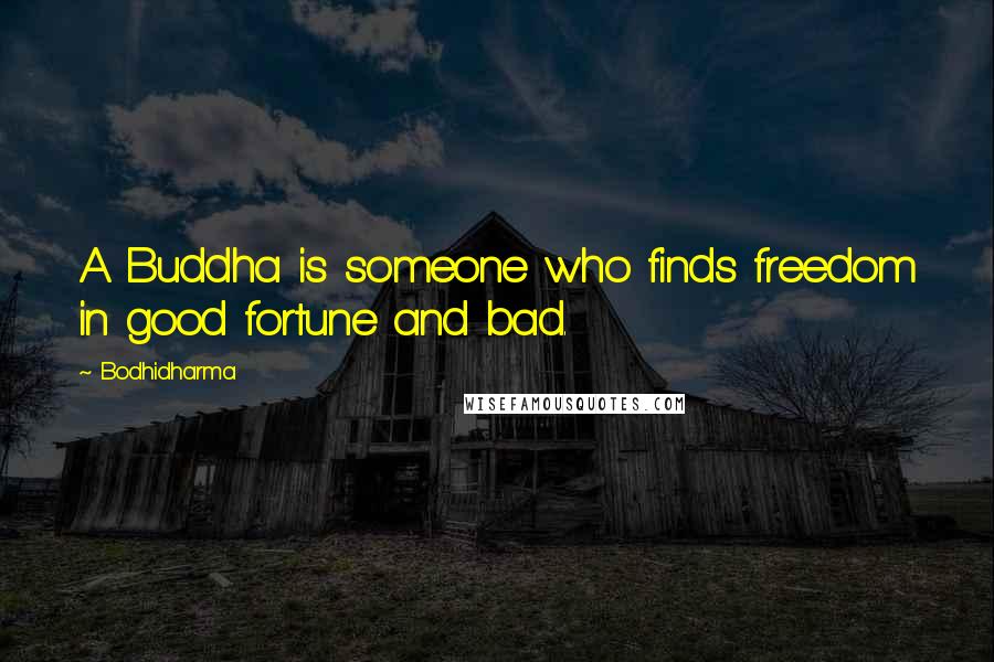 Bodhidharma Quotes: A Buddha is someone who finds freedom in good fortune and bad.