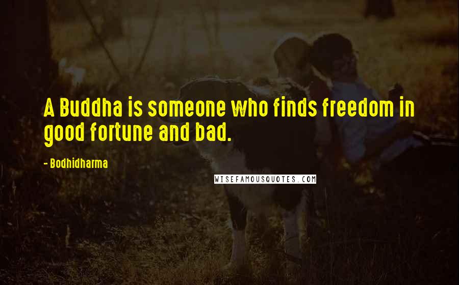 Bodhidharma Quotes: A Buddha is someone who finds freedom in good fortune and bad.