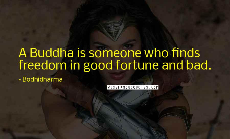 Bodhidharma Quotes: A Buddha is someone who finds freedom in good fortune and bad.