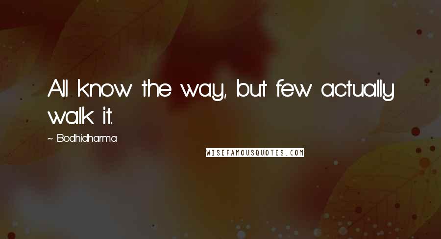 Bodhidharma Quotes: All know the way, but few actually walk it.