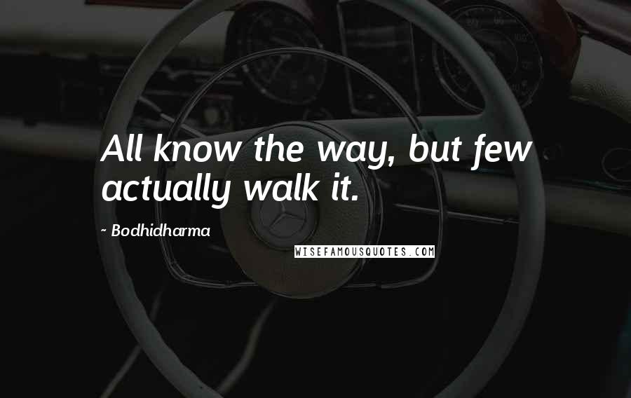 Bodhidharma Quotes: All know the way, but few actually walk it.