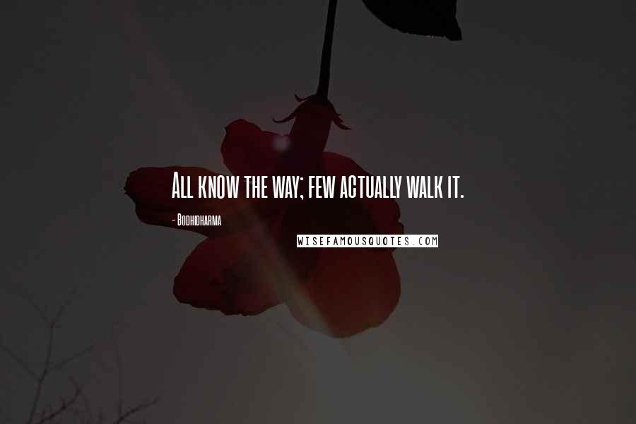 Bodhidharma Quotes: All know the way; few actually walk it.