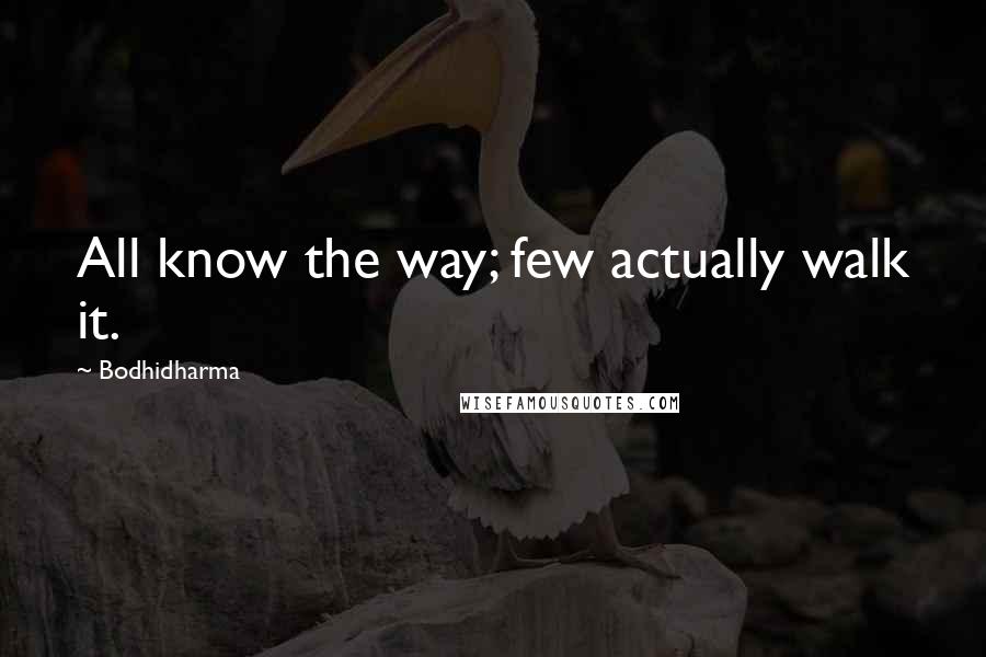 Bodhidharma Quotes: All know the way; few actually walk it.