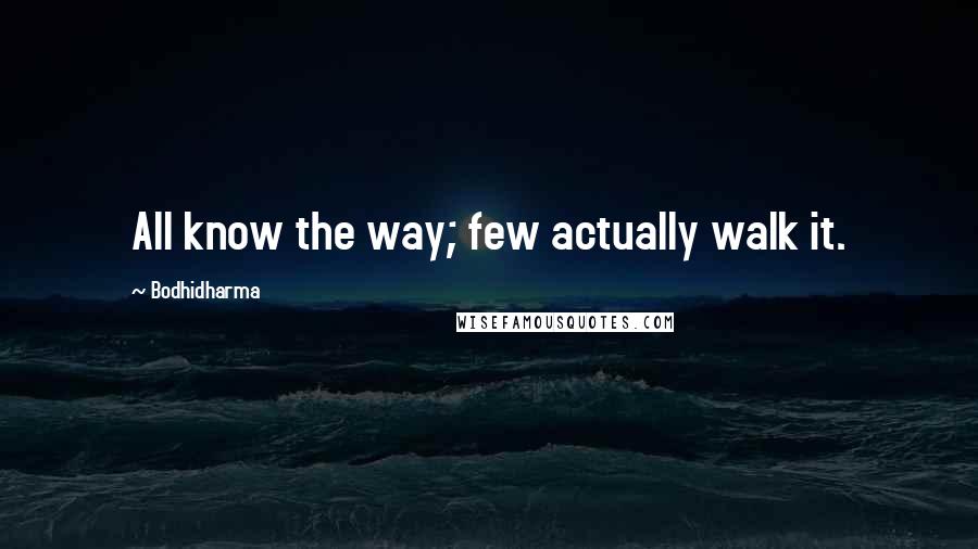 Bodhidharma Quotes: All know the way; few actually walk it.
