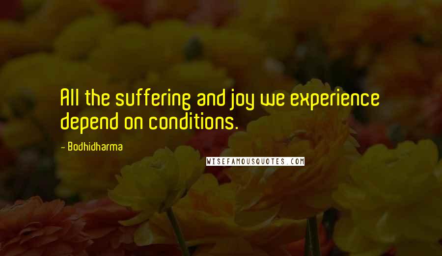 Bodhidharma Quotes: All the suffering and joy we experience depend on conditions.