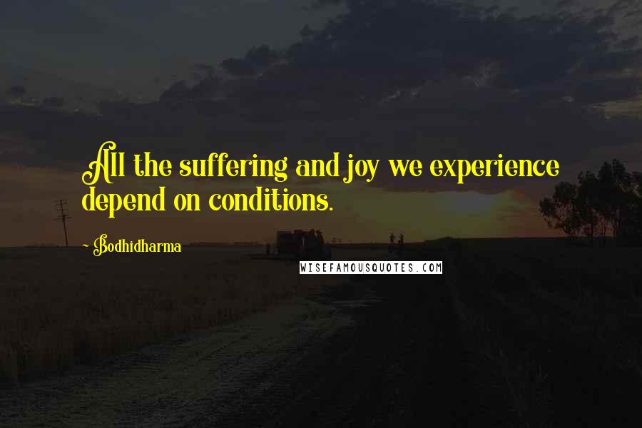 Bodhidharma Quotes: All the suffering and joy we experience depend on conditions.