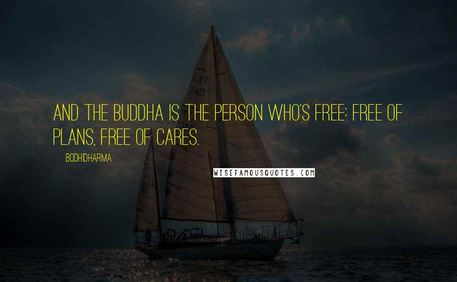 Bodhidharma Quotes: And the Buddha is the person who's free: free of plans, free of cares.