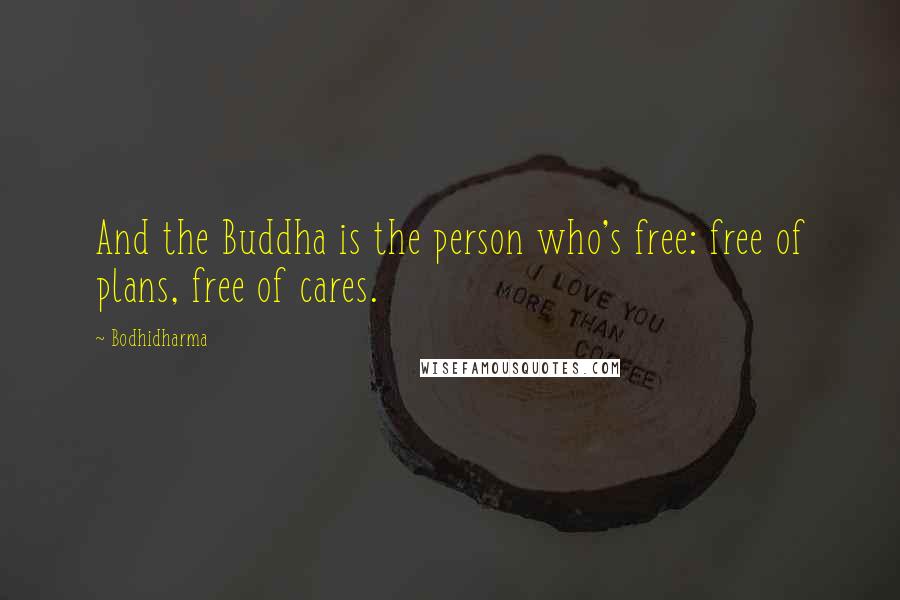 Bodhidharma Quotes: And the Buddha is the person who's free: free of plans, free of cares.