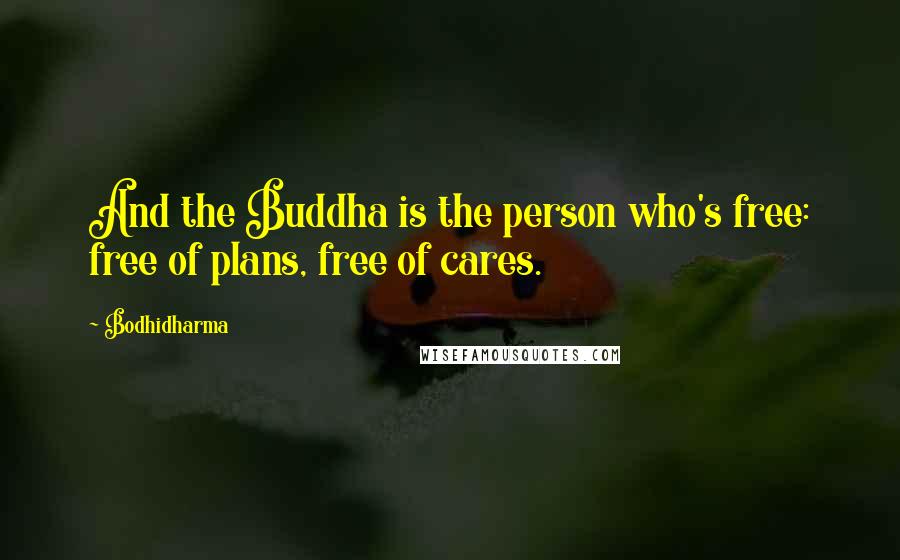 Bodhidharma Quotes: And the Buddha is the person who's free: free of plans, free of cares.