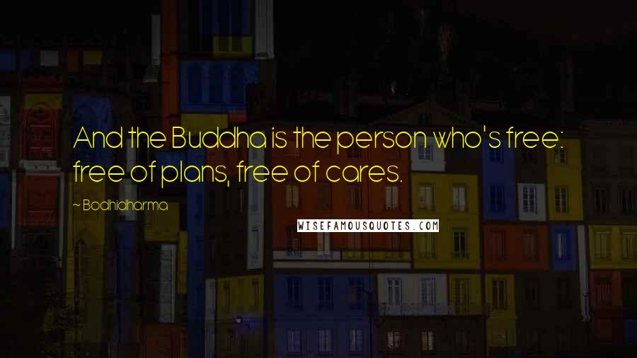 Bodhidharma Quotes: And the Buddha is the person who's free: free of plans, free of cares.