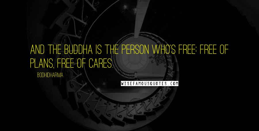 Bodhidharma Quotes: And the Buddha is the person who's free: free of plans, free of cares.