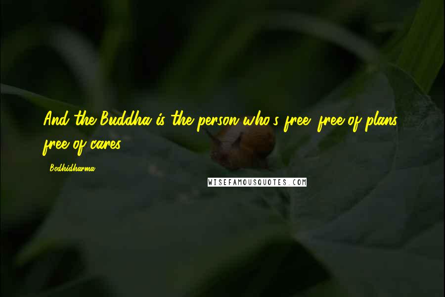 Bodhidharma Quotes: And the Buddha is the person who's free: free of plans, free of cares.
