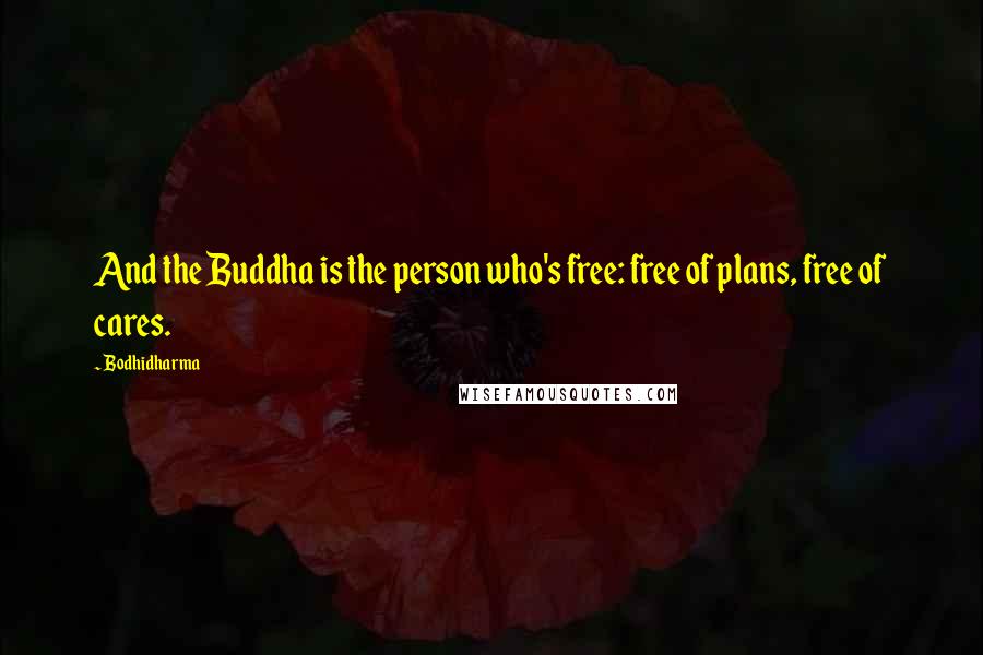 Bodhidharma Quotes: And the Buddha is the person who's free: free of plans, free of cares.