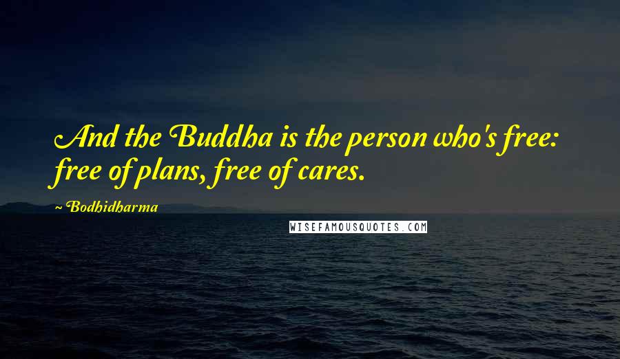Bodhidharma Quotes: And the Buddha is the person who's free: free of plans, free of cares.