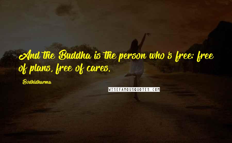Bodhidharma Quotes: And the Buddha is the person who's free: free of plans, free of cares.
