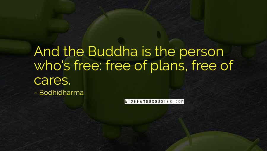Bodhidharma Quotes: And the Buddha is the person who's free: free of plans, free of cares.