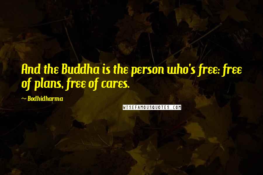 Bodhidharma Quotes: And the Buddha is the person who's free: free of plans, free of cares.