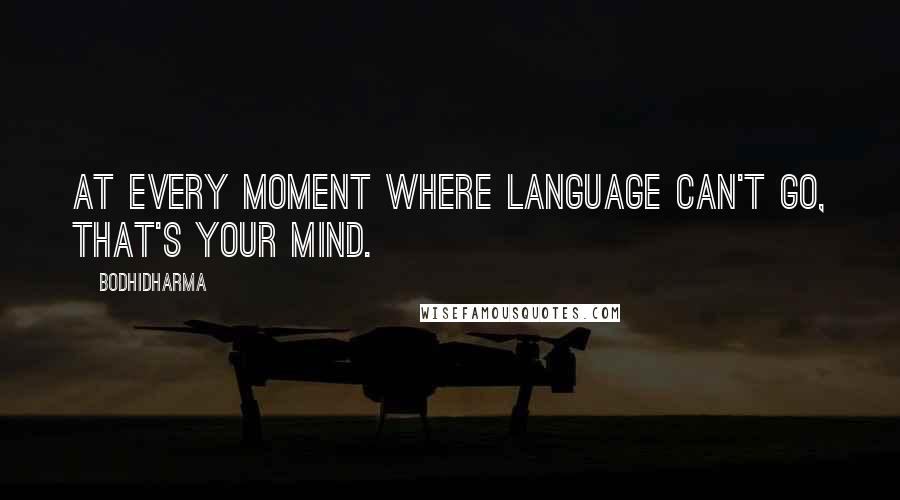 Bodhidharma Quotes: At every moment where language can't go, that's your mind.