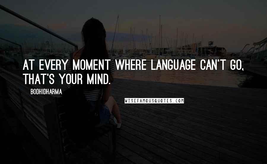 Bodhidharma Quotes: At every moment where language can't go, that's your mind.
