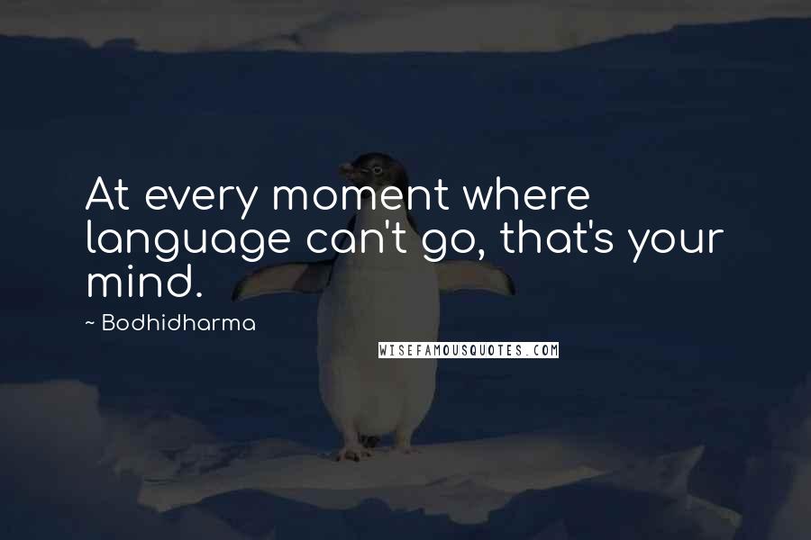 Bodhidharma Quotes: At every moment where language can't go, that's your mind.