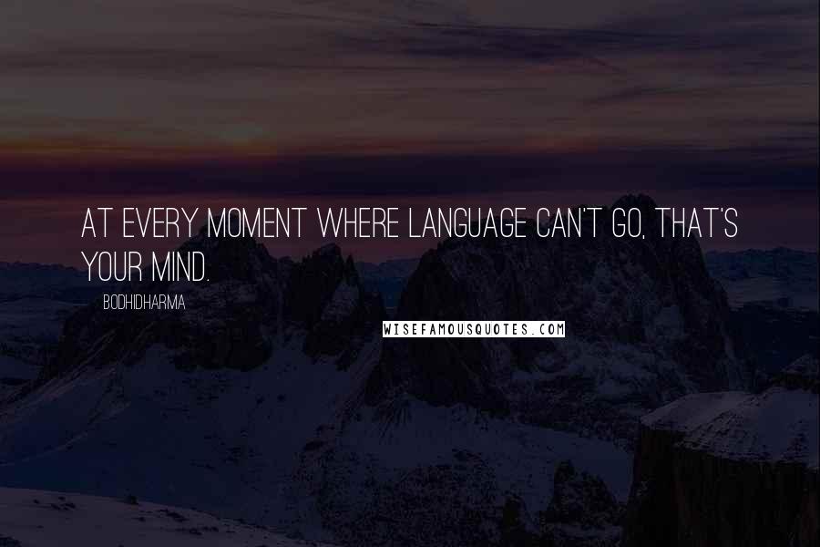 Bodhidharma Quotes: At every moment where language can't go, that's your mind.