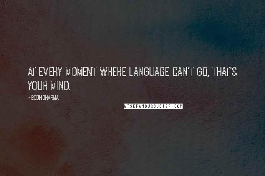 Bodhidharma Quotes: At every moment where language can't go, that's your mind.