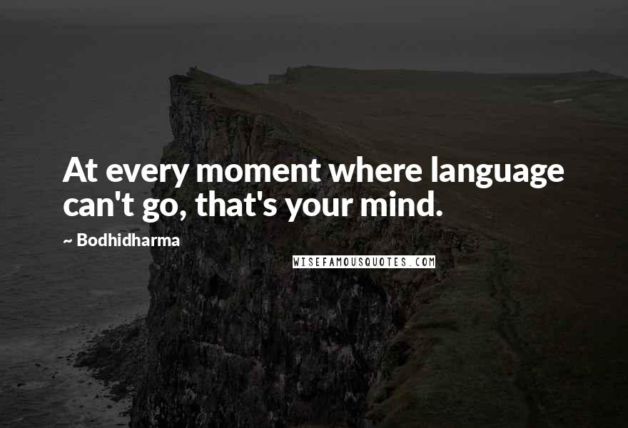 Bodhidharma Quotes: At every moment where language can't go, that's your mind.