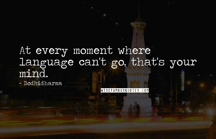 Bodhidharma Quotes: At every moment where language can't go, that's your mind.