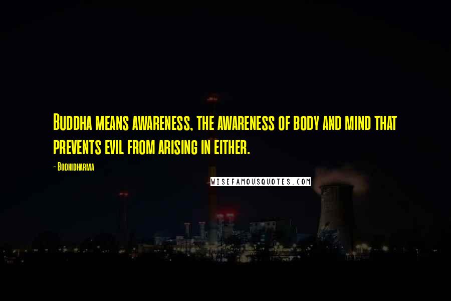 Bodhidharma Quotes: Buddha means awareness, the awareness of body and mind that prevents evil from arising in either.