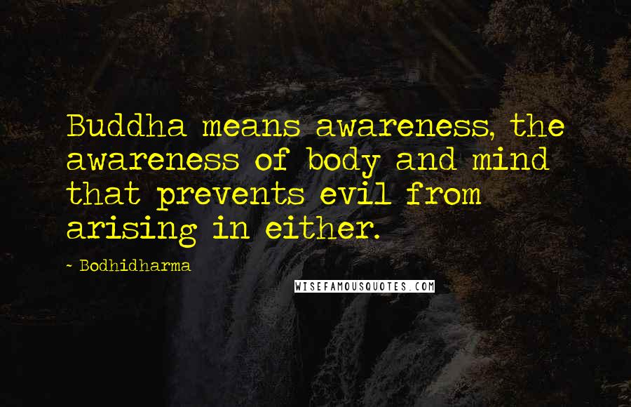 Bodhidharma Quotes: Buddha means awareness, the awareness of body and mind that prevents evil from arising in either.