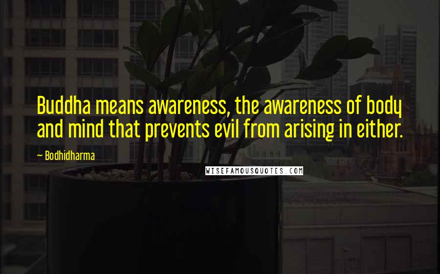 Bodhidharma Quotes: Buddha means awareness, the awareness of body and mind that prevents evil from arising in either.