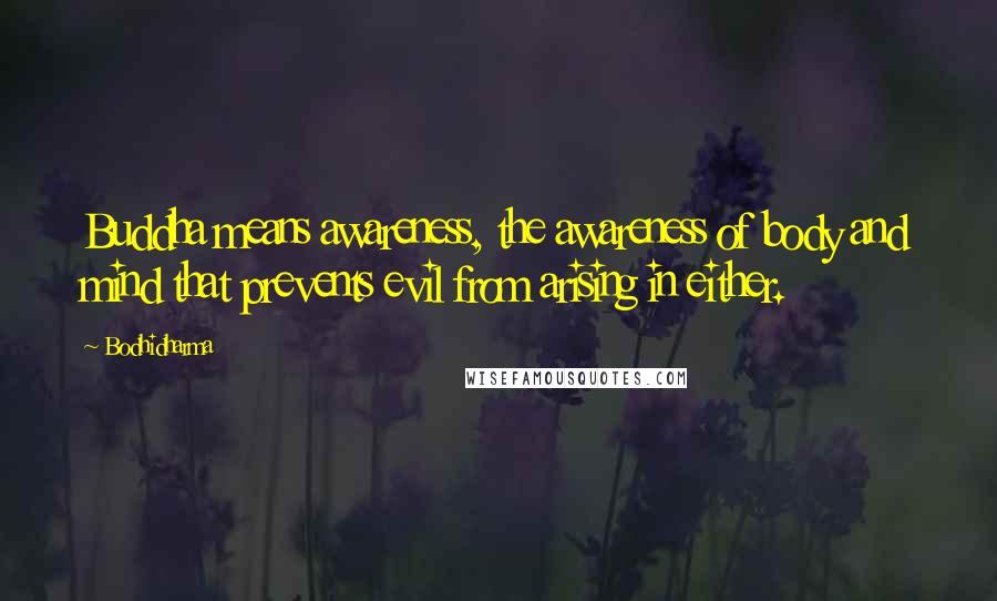 Bodhidharma Quotes: Buddha means awareness, the awareness of body and mind that prevents evil from arising in either.