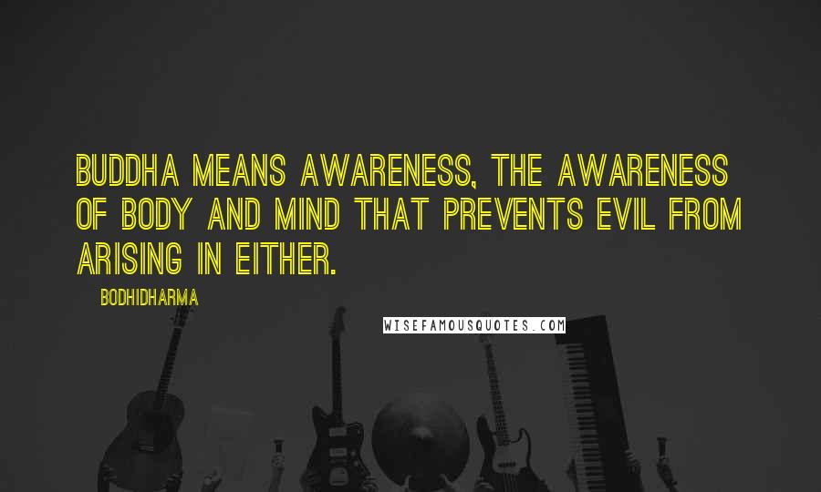 Bodhidharma Quotes: Buddha means awareness, the awareness of body and mind that prevents evil from arising in either.