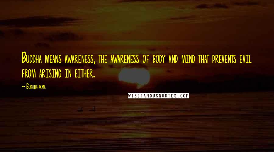 Bodhidharma Quotes: Buddha means awareness, the awareness of body and mind that prevents evil from arising in either.